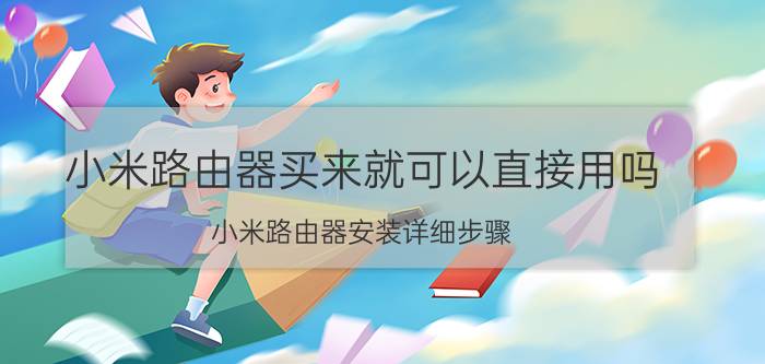 小米路由器买来就可以直接用吗 小米路由器安装详细步骤？